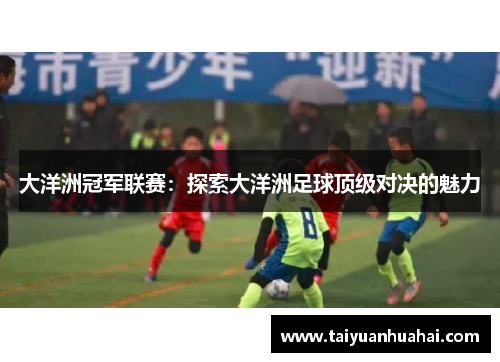 大洋洲冠军联赛：探索大洋洲足球顶级对决的魅力