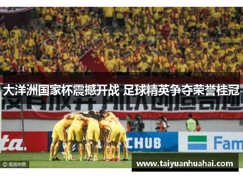 大洋洲国家杯震撼开战 足球精英争夺荣誉桂冠