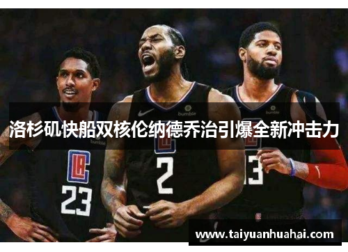 洛杉矶快船双核伦纳德乔治引爆全新冲击力