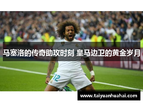 马塞洛的传奇助攻时刻 皇马边卫的黄金岁月