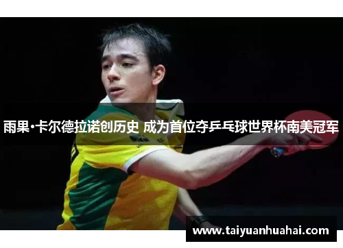 雨果·卡尔德拉诺创历史 成为首位夺乒乓球世界杯南美冠军 雨果·卡尔德拉诺创历史 成为首位夺乒乓球世界杯南美冠军
