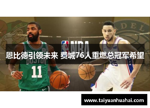 恩比德引领未来 费城76人重燃总冠军希望 恩比德引领未来 费城76人重燃总冠军希望