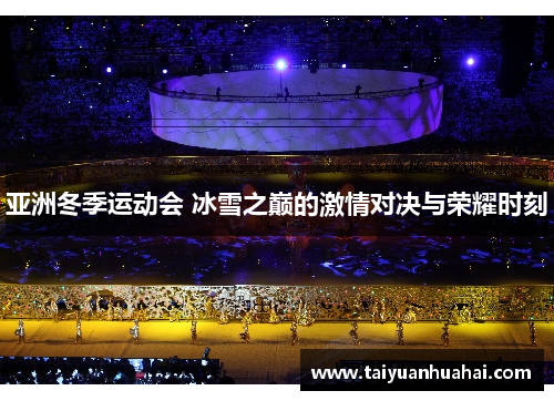 亚洲冬季运动会 冰雪之巅的激情对决与荣耀时刻 亚洲冬季运动会 冰雪之巅的激情对决与荣耀时刻