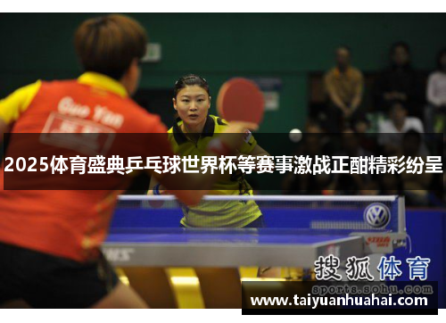 2025体育盛典乒乓球世界杯等赛事激战正酣精彩纷呈