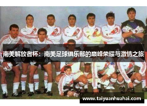 南美解放者杯:南美足球俱乐部的巅峰荣耀与激情之旅 南美解放者杯:南美足球俱乐部的巅峰荣耀与激情之旅