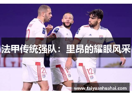 法甲传统强队:里昂的耀眼风采 法甲传统强队:里昂的耀眼风采