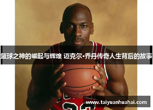 篮球之神的崛起与辉煌 迈克尔·乔丹传奇人生背后的故事 篮球之神的崛起与辉煌 迈克尔·乔丹传奇人生背后的故事