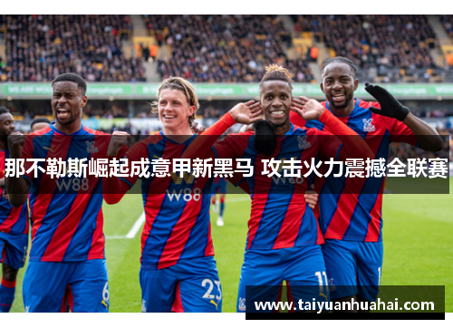 那不勒斯崛起成意甲新黑马 攻击火力震撼全联赛