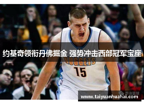 约基奇领衔丹佛掘金 强势冲击西部冠军宝座 约基奇领衔丹佛掘金 强势冲击西部冠军宝座