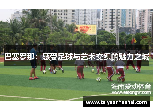 巴塞罗那:感受足球与艺术交织的魅力之城 巴塞罗那:感受足球与艺术交织的魅力之城