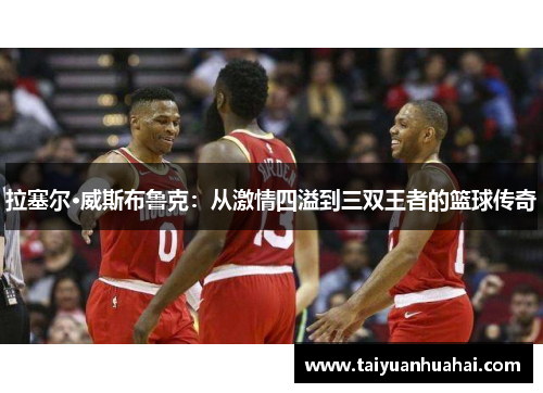 拉塞尔·威斯布鲁克：从激情四溢到三双王者的篮球传奇