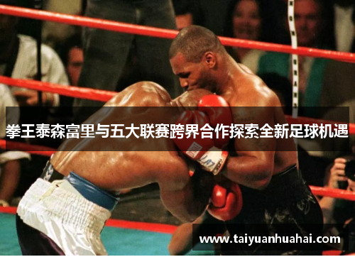 拳王泰森富里与五大联赛跨界合作探索全新足球机遇 拳王泰森富里与五大联赛跨界合作探索全新足球机遇