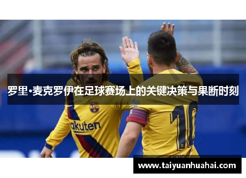 罗里·麦克罗伊在足球赛场上的关键决策与果断时刻 罗里·麦克罗伊在足球赛场上的关键决策与果断时刻