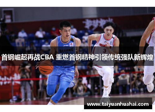 首钢崛起再战CBA 重燃首钢精神引领传统强队新辉煌 首钢崛起再战CBA 重燃首钢精神引领传统强队新辉煌