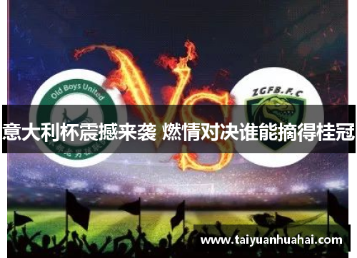 意大利杯震撼来袭 燃情对决谁能摘得桂冠 意大利杯震撼来袭 燃情对决谁能摘得桂冠