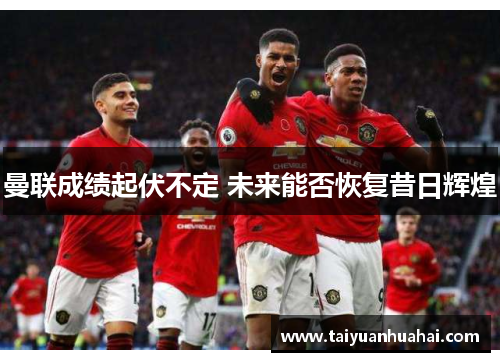 曼联成绩起伏不定 未来能否恢复昔日辉煌