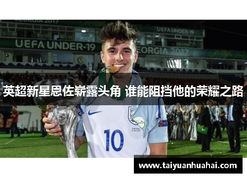 英超新星恩佐崭露头角 谁能阻挡他的荣耀之路 英超新星恩佐崭露头角 谁能阻挡他的荣耀之路