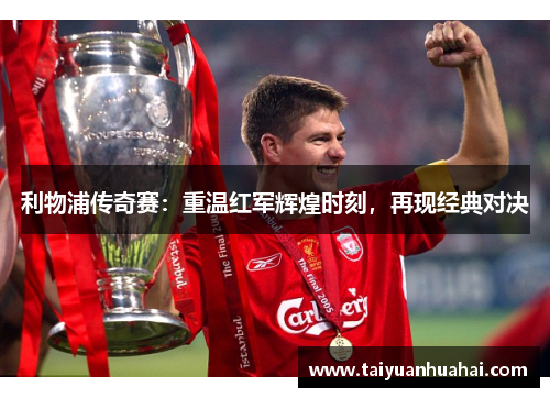 利物浦传奇赛:重温红军辉煌时刻,再现经典对决 利物浦传奇赛:重温红军辉煌时刻,再现经典对决