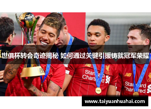 世俱杯转会奇迹揭秘 如何通过关键引援铸就冠军荣耀 世俱杯转会奇迹揭秘 如何通过关键引援铸就冠军荣耀