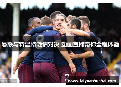 曼联与特温特激情对决 动画直播带你全程体验