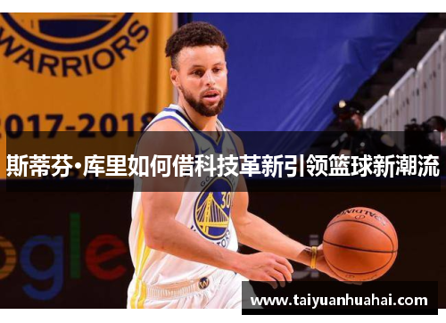 斯蒂芬·库里如何借科技革新引领篮球新潮流